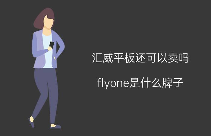 汇威平板还可以卖吗 flyone是什么牌子？